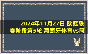 2024年11月27日 欧冠联赛阶段第5轮 葡萄牙体育vs阿森纳 全场录像